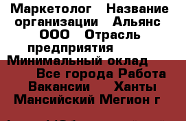 Маркетолог › Название организации ­ Альянс, ООО › Отрасль предприятия ­ BTL › Минимальный оклад ­ 25 000 - Все города Работа » Вакансии   . Ханты-Мансийский,Мегион г.